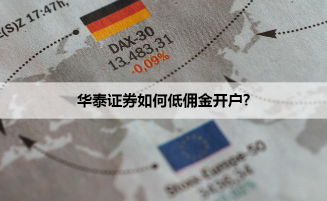 华泰证券如何低佣金开户?