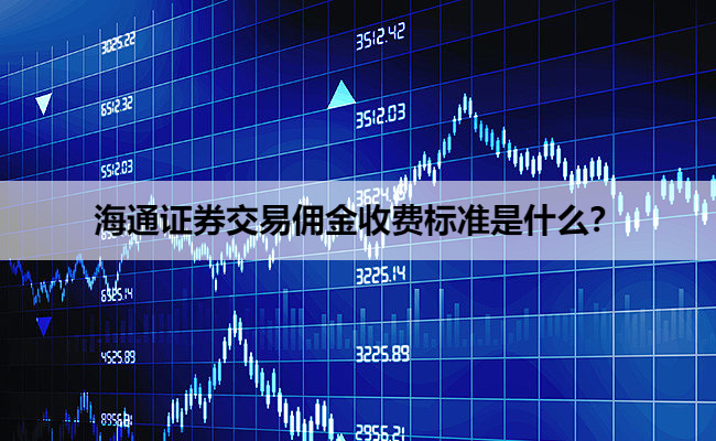 海通证券交易佣金收费标准是什么?
