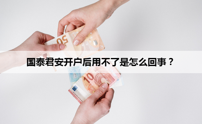 国泰君安开户后用不了是怎么回事？