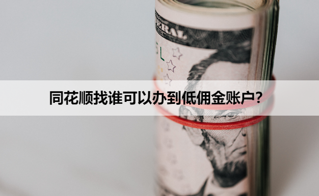 同花顺找谁可以办到低佣金账户？