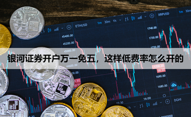 银河证券开户万一免五,这样低费率怎么开的