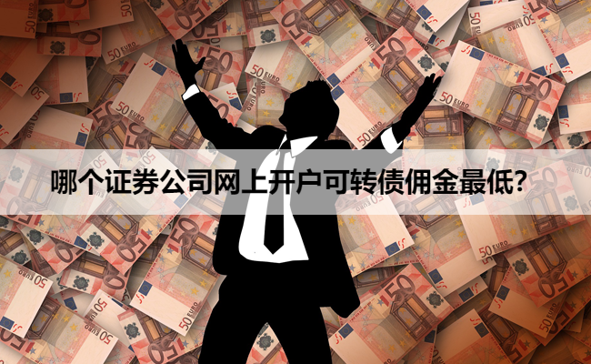 哪个证券公司网上开户可转债佣金最低?