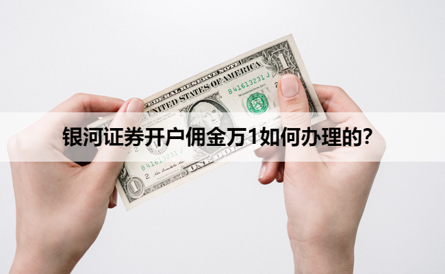 银河证券开户佣金万1如何办理的？