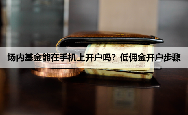 场内基金能在手机上开户吗？低佣金开户步骤