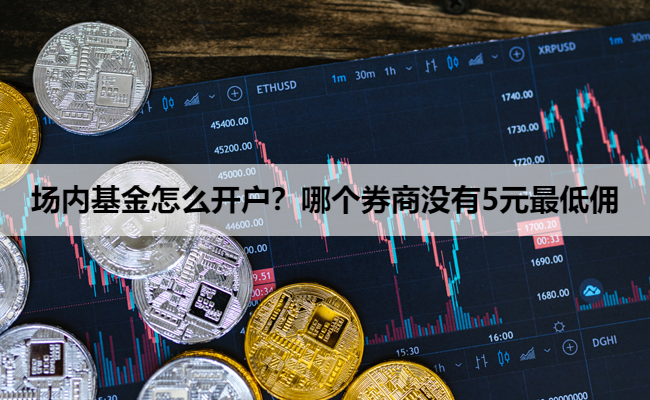 场内基金怎么开户?哪个券商没有5元最低佣