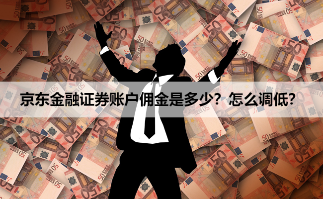 京东金融证券账户佣金是多少?怎么调低?