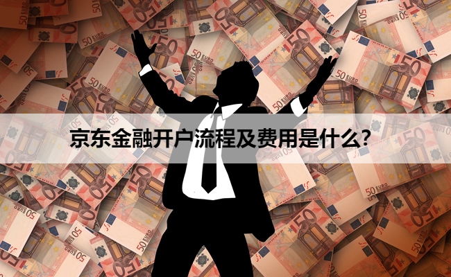 京东金融开户流程及费用是什么?