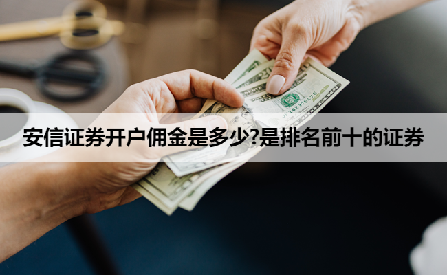 安信证券开户佣金是多少?是排名前十的证券