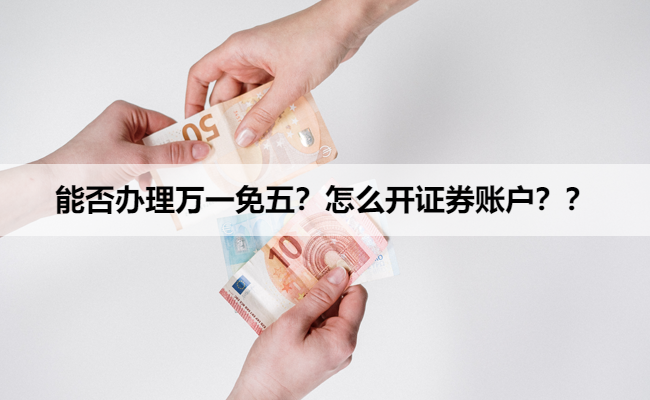 能否办理万一免五？怎么开证券账户？？