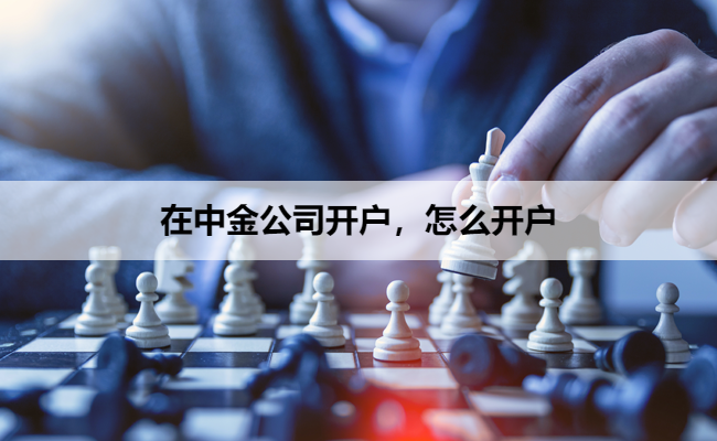 在中金公司开户，怎么开户