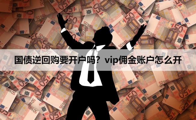 国债逆回购要开户吗?vip佣金账户怎么开