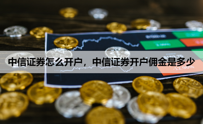 中信证券怎么开户,中信证券开户佣金是多少