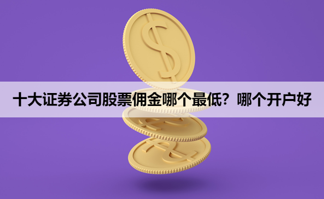 十大证券公司股票佣金哪个最低?哪个开户好