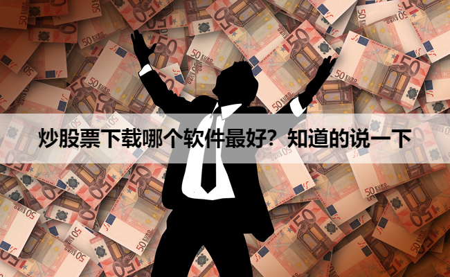 炒股票下载哪个软件最好？知道的说一下