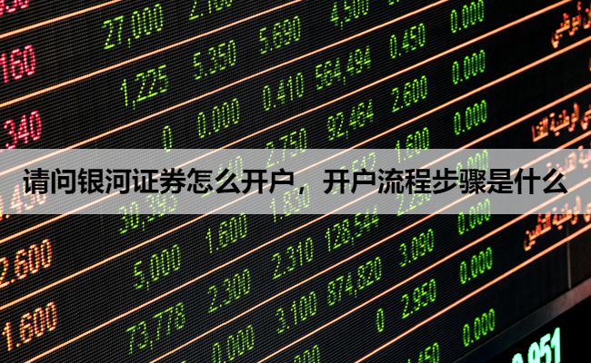 请问银河证券怎么开户，开户流程步骤是什么