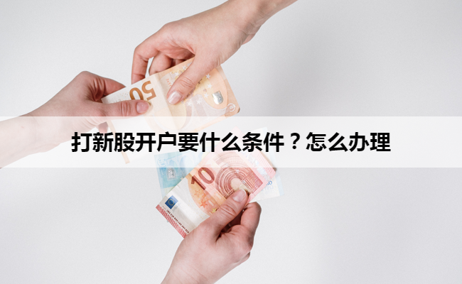 打新股开户要什么条件？怎么办理