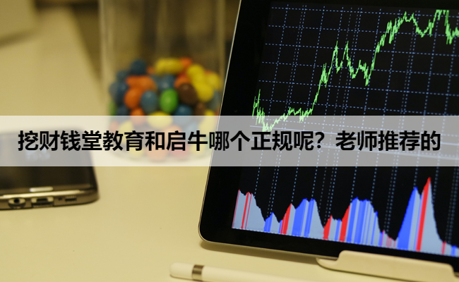 挖财钱堂教育和启牛哪个正规呢？老师推荐的