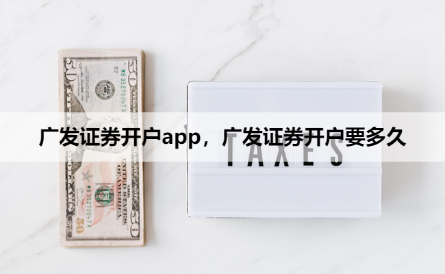 广发证券开户app，广发证券开户要多久