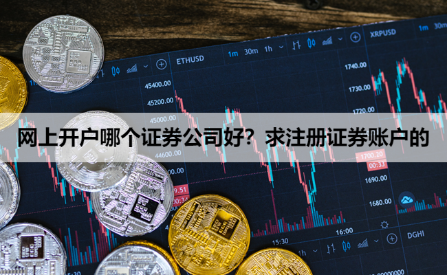 网上开户哪个证券公司好？求注册证券账户的