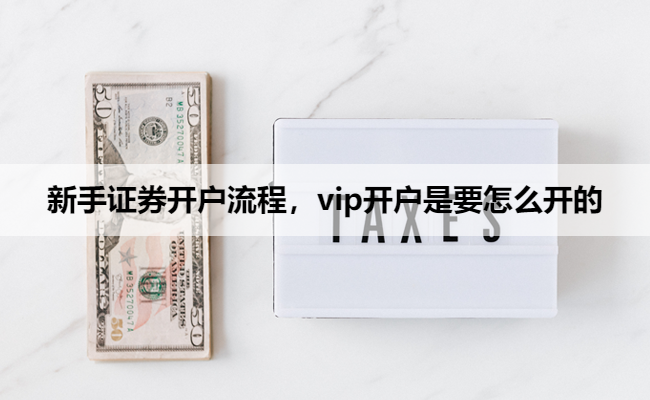 新手证券开户流程,vip开户是要怎么开的