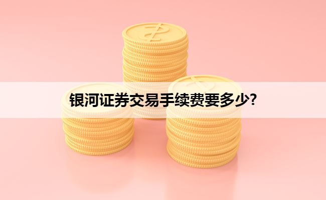 银河证券交易手续费要多少?