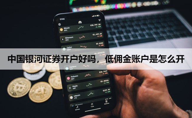 中国银河证券开户好吗,低佣金账户是怎么开