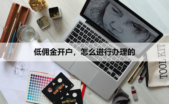 低佣金开户,怎么进行办理的