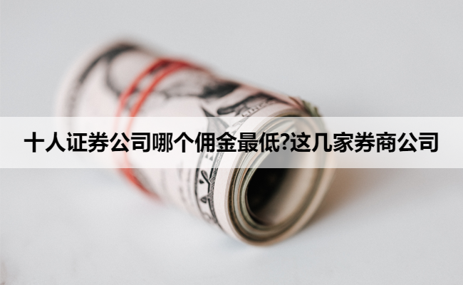 十人证券公司哪个佣金最低?这几家券商公司