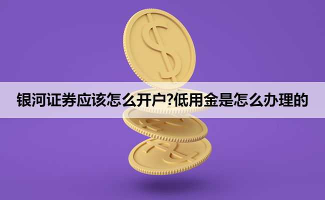 银河证券应该怎么开户?低用金是怎么办理的