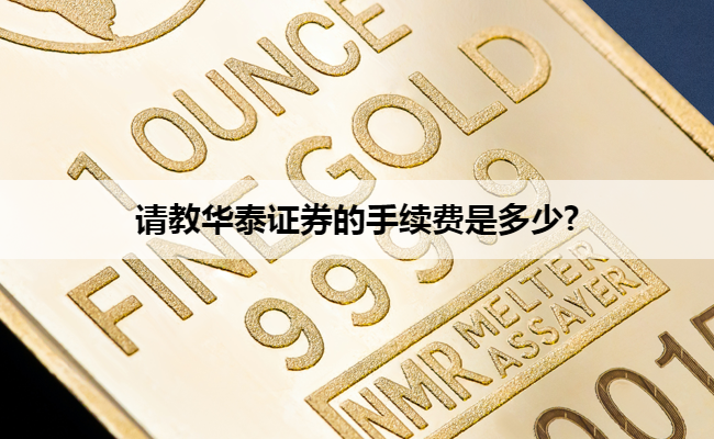 请教华泰证券的手续费是多少?