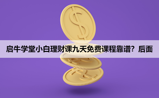 启牛学堂小白理财课九天免费课程靠谱？后面