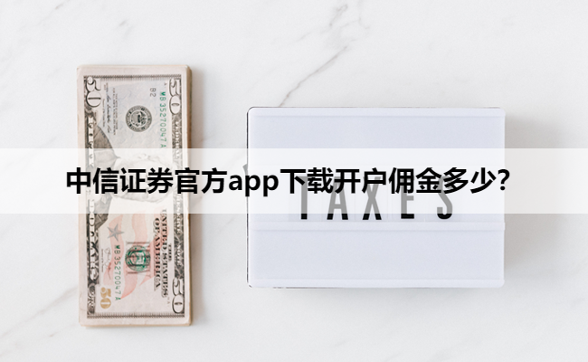 中信证券官方app下载开户佣金多少？