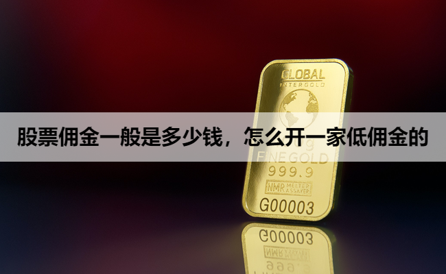 股票佣金一般是多少钱，怎么开一家低佣金的