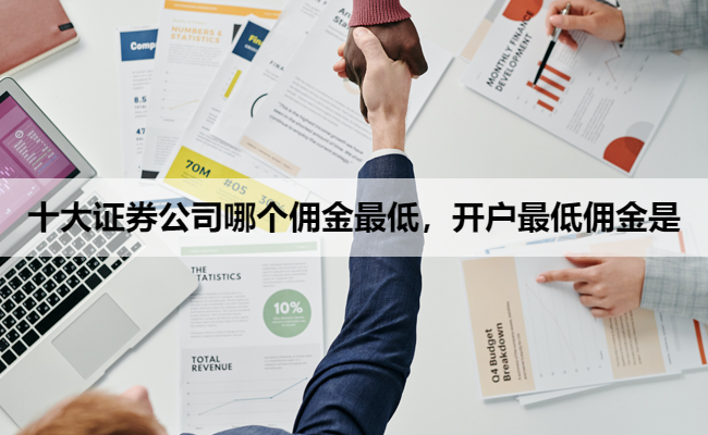 十大证券公司哪个佣金最低，开户最低佣金是