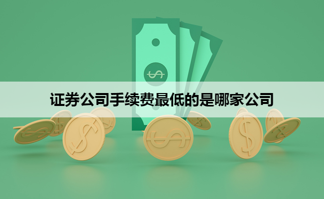 证券公司手续费最低的是哪家公司