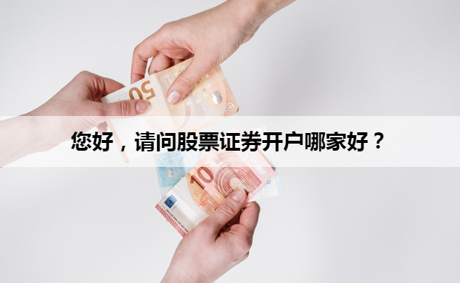 您好，请问股票证券开户哪家好？