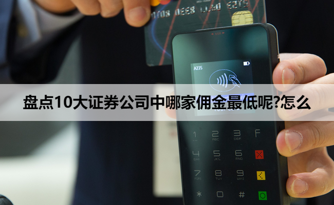 盘点10大证券公司中哪家佣金最低呢?怎么