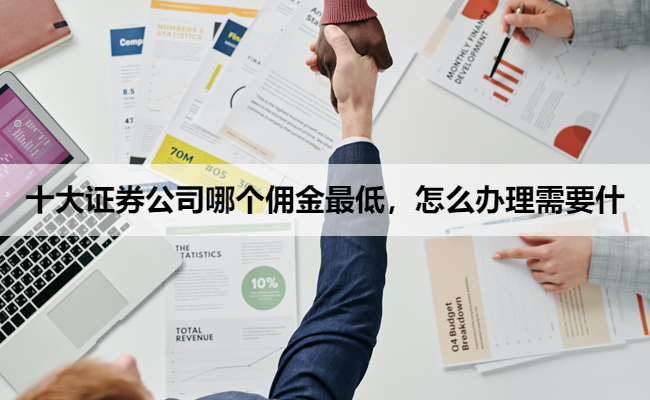 十大证券公司哪个佣金最低,怎么办理需要什