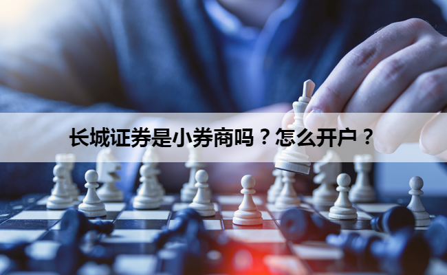 长城证券是小券商吗?怎么开户?