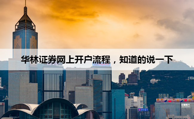 华林证券网上开户流程,知道的说一下