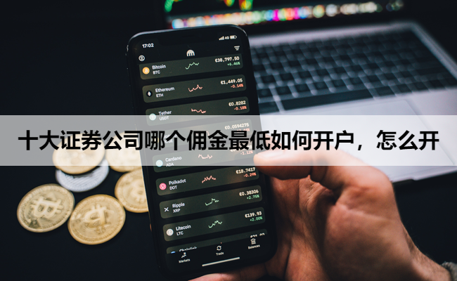 十大证券公司哪个佣金最低如何开户,怎么开