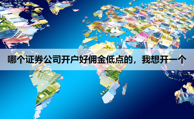 哪个证券公司开户好佣金低点的,我想开一个
