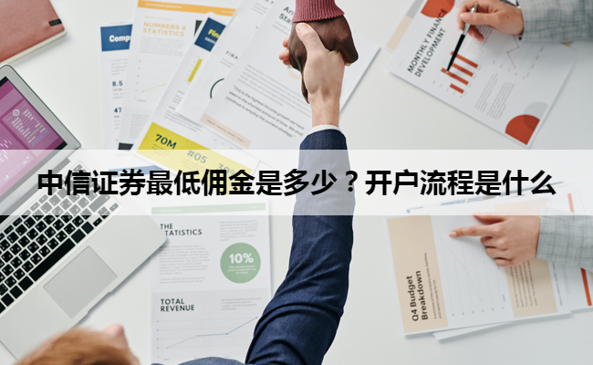 中信证券最低佣金是多少?开户流程是什么