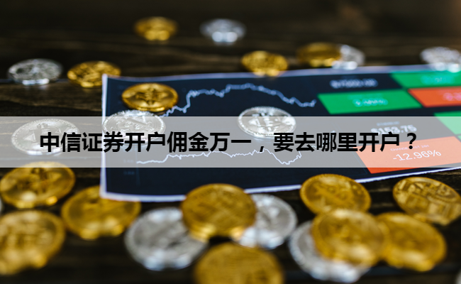 中信证券开户佣金万一,要去哪里开户?