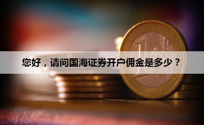 您好,请问国海证券开户佣金是多少?