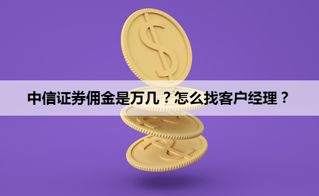 中信证券佣金是万几?怎么找客户经理?