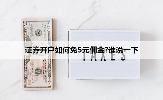 证券开户如何免5元佣金?谁说一下