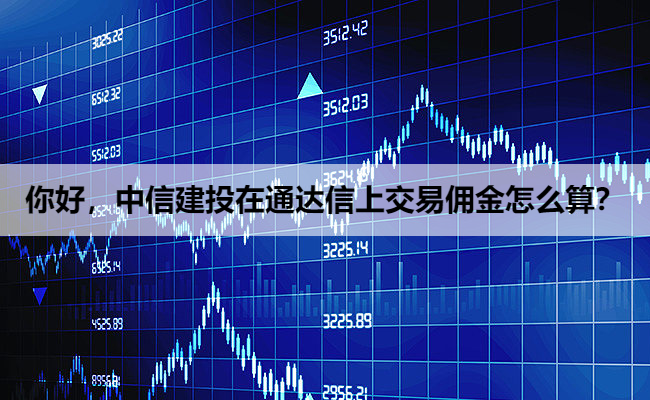 你好,中信建投在通达信上交易佣金怎么算?