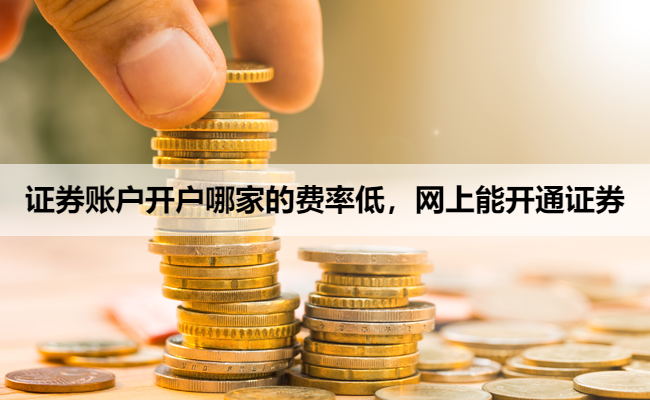 证券账户开户哪家的费率低，网上能开通证券