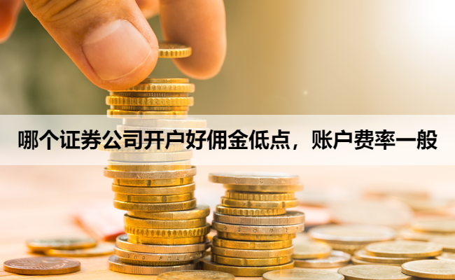 哪个证券公司开户好佣金低点,账户费率一般